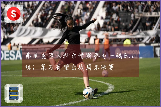 弗里克召入科尔特斯参与一线队训练；莱万有望出战周末联赛