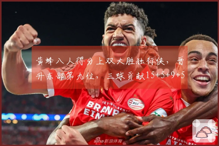 黄蜂八人得分上双大胜独行侠，晋升东部第九位，三球贡献15+5+9+5