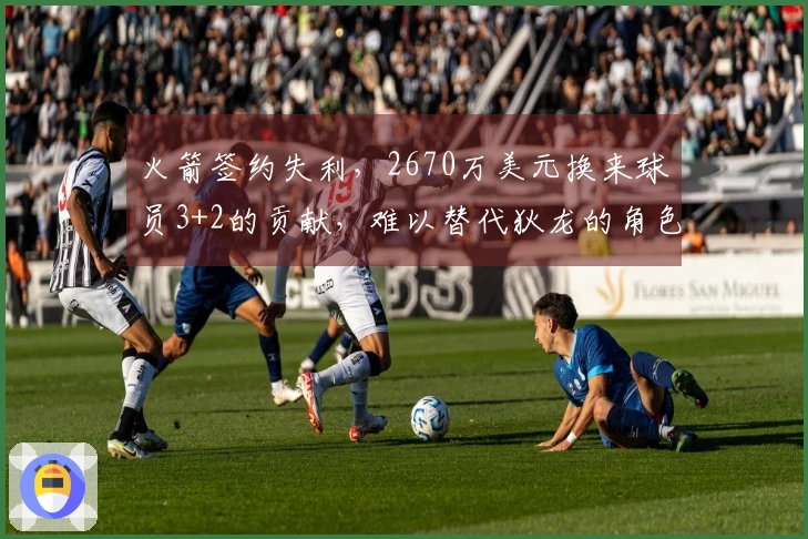 火箭签约失利，2670万美元换来球员3+2的贡献，难以替代狄龙的角色