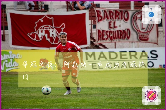 争冠之夜：阿森纳一举成为夺冠热门