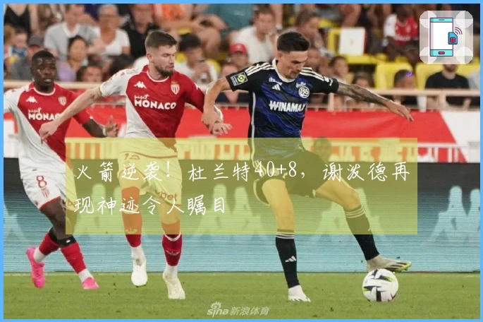 火箭逆袭！杜兰特40+8，谢泼德再现神迹令人瞩目