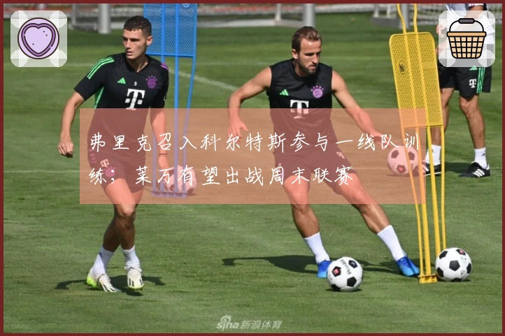 弗里克召入科尔特斯参与一线队训练；莱万有望出战周末联赛