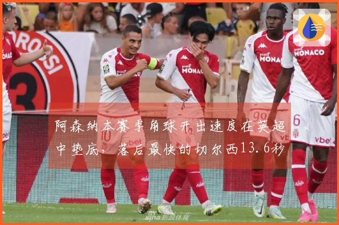 阿森纳本赛季角球开出速度在英超中垫底，落后最快的切尔西13.6秒