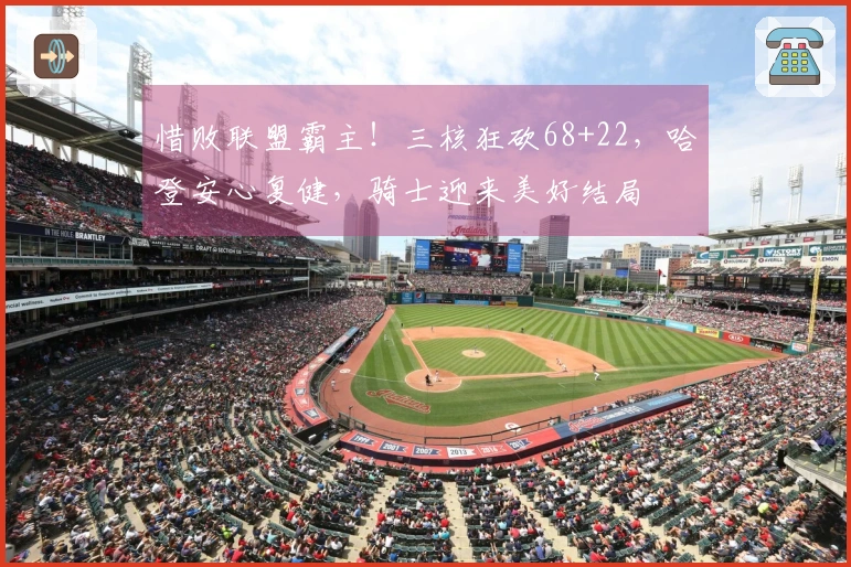 惜败联盟霸主！三核狂砍68+22，哈登安心复健，骑士迎来美好结局