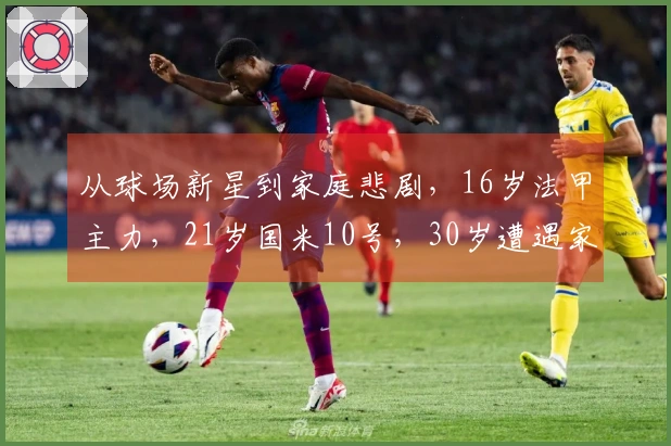 从球场新星到家庭悲剧，16岁法甲主力，21岁国米10号，30岁遭遇家暴