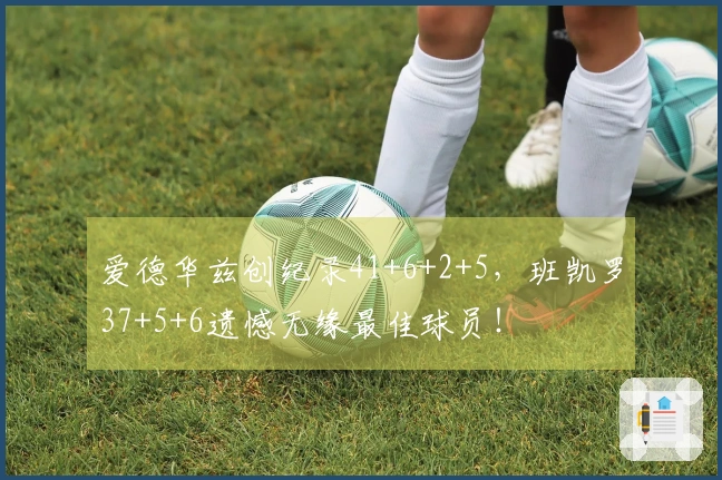 爱德华兹创纪录41+6+2+5，班凯罗37+5+6遗憾无缘最佳球员！