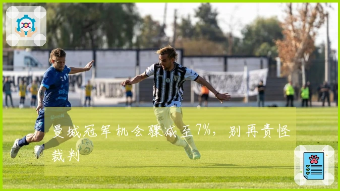 曼城冠军机会骤减至7%，别再责怪裁判