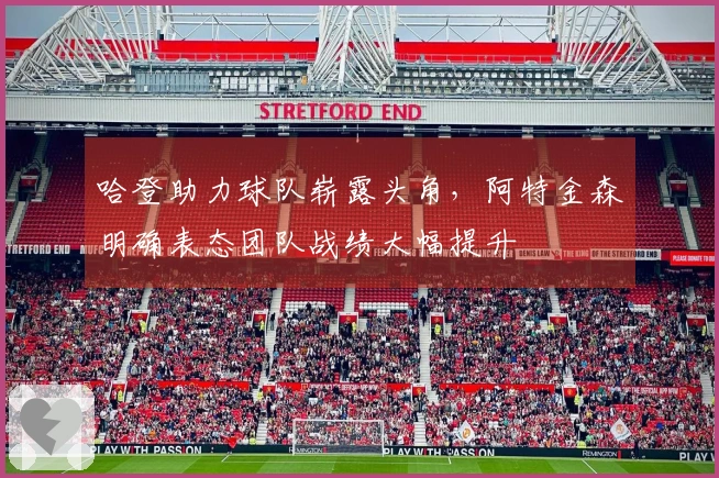 哈登助力球队崭露头角，阿特金森明确表态团队战绩大幅提升