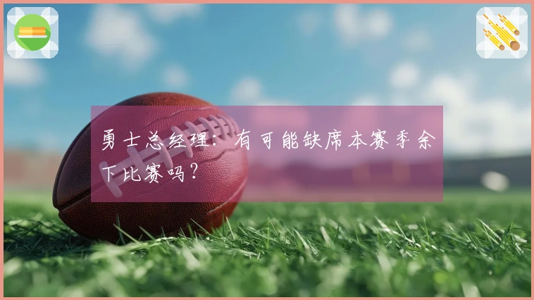 勇士总经理：有可能缺席本赛季余下比赛吗？